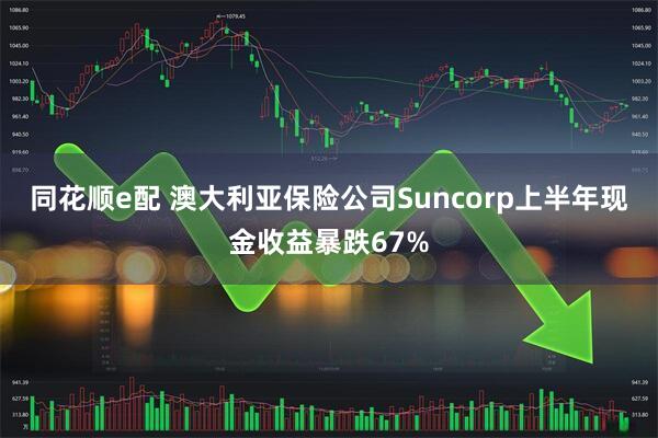 同花顺e配 澳大利亚保险公司Suncorp上半年现金收益暴跌67%