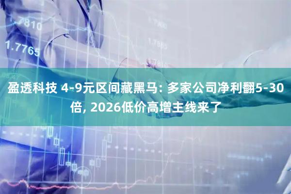 盈透科技 4-9元区间藏黑马: 多家公司净利翻5-30倍, 2026低价高增主线来了