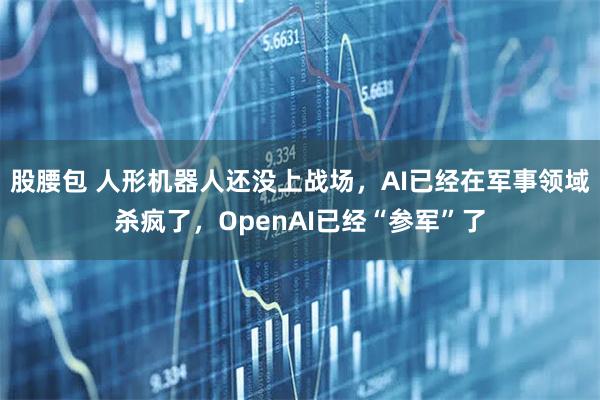 股腰包 人形机器人还没上战场，AI已经在军事领域杀疯了，OpenAI已经“参军”了