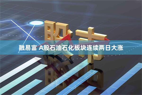 融易富 A股石油石化板块连续两日大涨