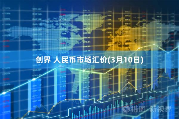 创界 人民币市场汇价(3月10日)
