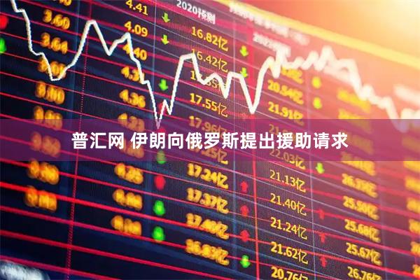 普汇网 伊朗向俄罗斯提出援助请求