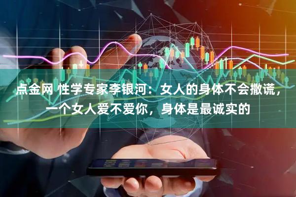点金网 性学专家李银河：女人的身体不会撒谎，一个女人爱不爱你，身体是最诚实的