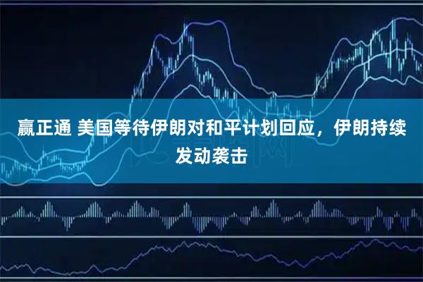 赢正通 美国等待伊朗对和平计划回应，伊朗持续发动袭击