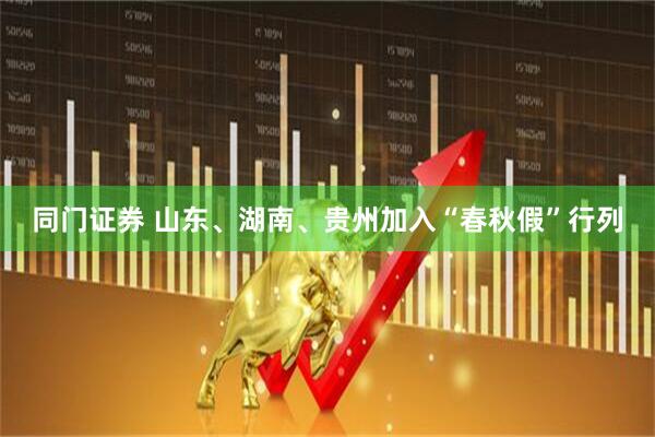 同门证券 山东、湖南、贵州加入“春秋假”行列