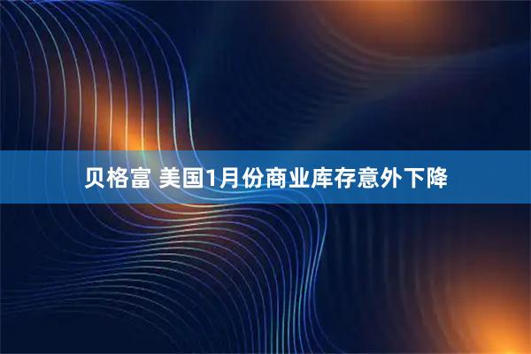 贝格富 美国1月份商业库存意外下降
