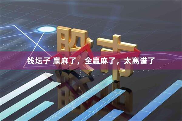钱坛子 赢麻了，全赢麻了，太离谱了