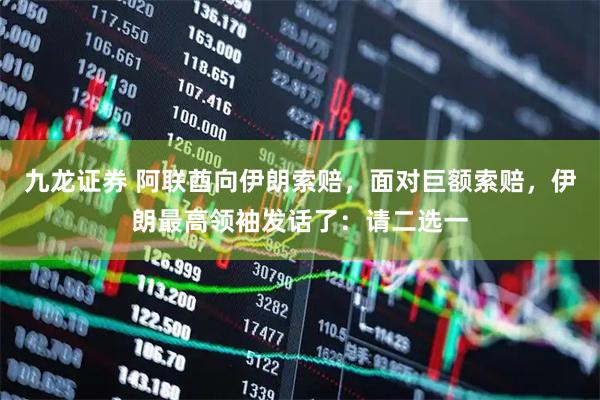 九龙证券 阿联酋向伊朗索赔，面对巨额索赔，伊朗最高领袖发话了：请二选一