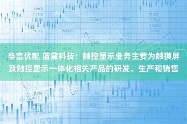 垒富优配 蓝黛科技：触控显示业务主要为触摸屏及触控显示一体化相关产品的研发、生产和销售