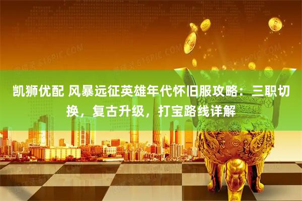 凯狮优配 风暴远征英雄年代怀旧服攻略：三职切换，复古升级，打宝路线详解