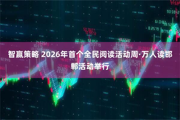 智赢策略 2026年首个全民阅读活动周·万人读邯郸活动举行