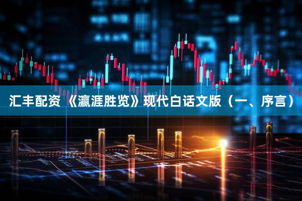 汇丰配资 《瀛涯胜览》现代白话文版（一、序言）