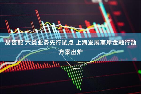 易资配 六类业务先行试点 上海发展离岸金融行动方案出炉