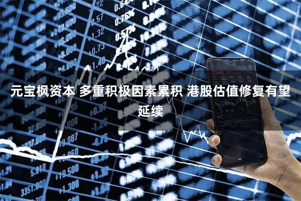 元宝枫资本 多重积极因素累积 港股估值修复有望延续