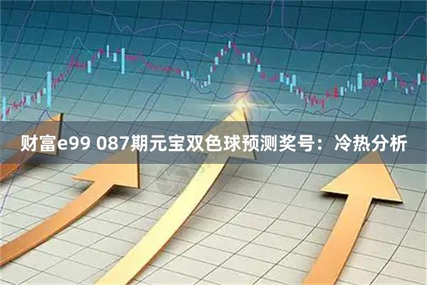 财富e99 087期元宝双色球预测奖号:冷热分析