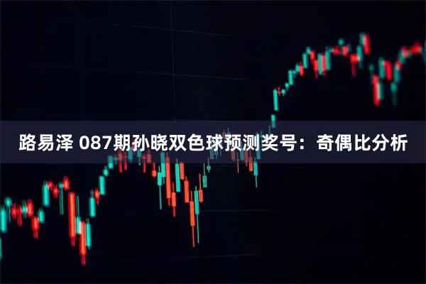 路易泽 087期孙晓双色球预测奖号：奇偶比分析